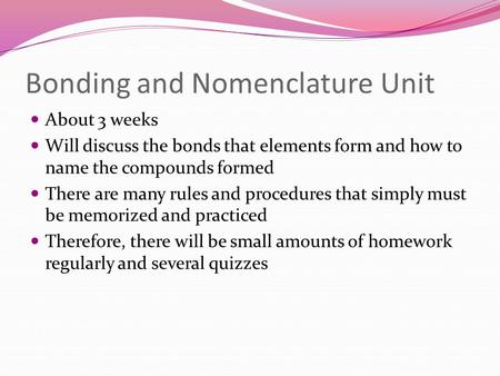 Bonding and Nomenclature Unit About 3 weeks Will discuss the bonds that elements form and how to name the compounds formed There are many rules and procedures.