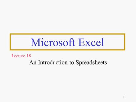 1 Microsoft Excel An Introduction to Spreadsheets Lecture 18.