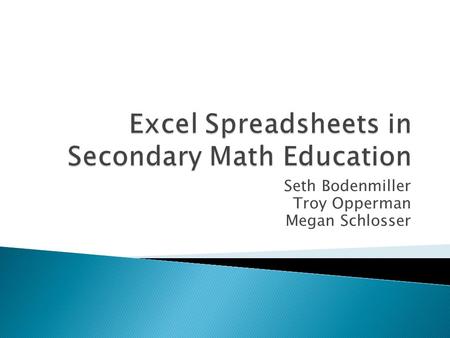 Seth Bodenmiller Troy Opperman Megan Schlosser.  What is Excel?  How can it be used in math?  How can the Standards be incorporated?  Works Cited.