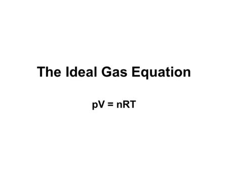 The Ideal Gas Equation pV = nRT.