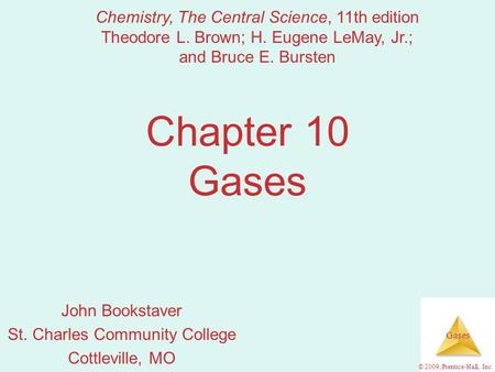 Gases © 2009, Prentice-Hall, Inc. Chapter 10 Gases John Bookstaver St. Charles Community College Cottleville, MO Chemistry, The Central Science, 11th edition.