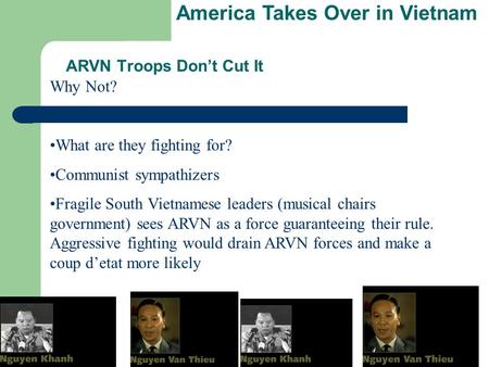 ARVN Troops Don’t Cut It Why Not? What are they fighting for? Communist sympathizers Fragile South Vietnamese leaders (musical chairs government) sees.