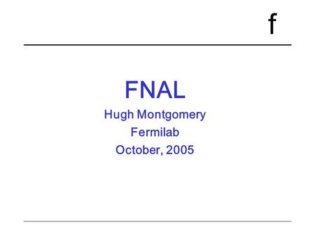 F FNAL Hugh Montgomery Fermilab October, 2005. f October20,22, 20052Collider International Finance Committees New Director Pier Oddone –July 1, 2005 Organization.