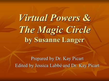 Virtual Powers & The Magic Circle by Susanne Langer Prepared by Dr. Kay Picart Edited by Jessica Labbé and Dr. Kay Picart.