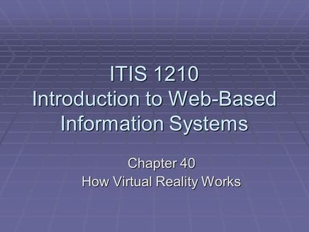 ITIS 1210 Introduction to Web-Based Information Systems Chapter 40 How Virtual Reality Works.