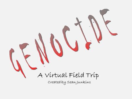 A Virtual Field Trip Created by Sean Junkins. Your Itinerary You are about to visit six nations that have experienced genocide. As you arrive in each.