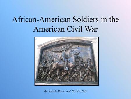 African-American Soldiers in the American Civil War By Amanda Moorer and Kiersten Pate.