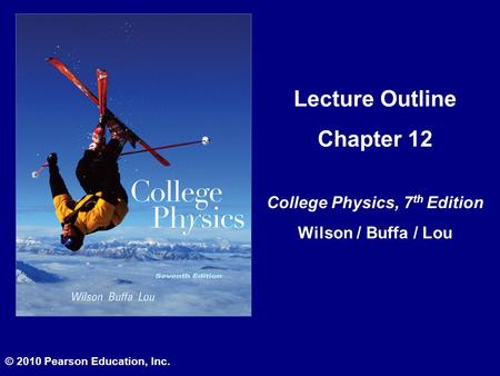 Lecture Outline Chapter 12 College Physics, 7 th Edition Wilson / Buffa / Lou © 2010 Pearson Education, Inc.