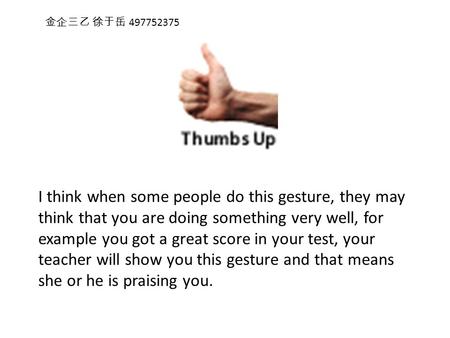 I think when some people do this gesture, they may think that you are doing something very well, for example you got a great score in your test, your teacher.