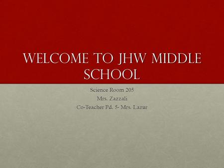 Welcome to JHW Middle School Science Room 205 Mrs. Zazzali Co-Teacher Pd. 5- Mrs. Lazur.
