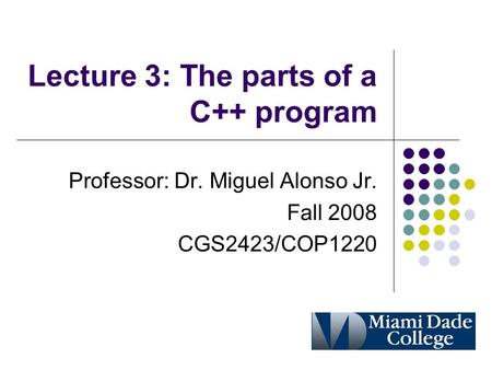 Lecture 3: The parts of a C++ program Professor: Dr. Miguel Alonso Jr. Fall 2008 CGS2423/COP1220.