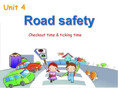 Unit 4 Road safety Checkout time & ticking time.