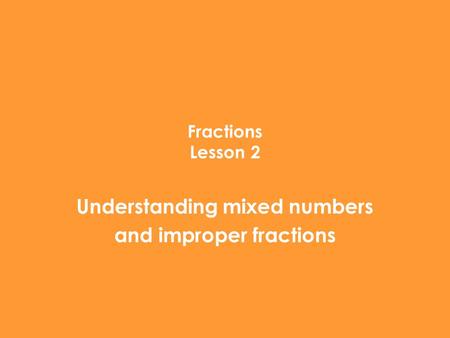 Fractions Lesson 2 Understanding mixed numbers and improper fractions.