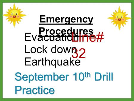Emergency Procedures Evacuation Line# 32 Lock down Earthquake September 10 th Drill Practice.