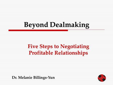 1 Beyond Dealmaking Five Steps to Negotiating Profitable Relationships Dr. Melanie Billings-Yun.