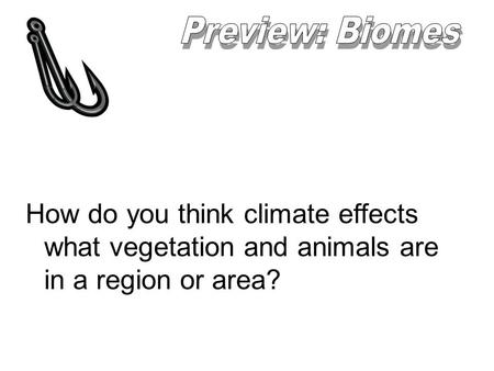 Preview: Biomes How do you think climate effects what vegetation and animals are in a region or area? It will effect the size of the population that supported.