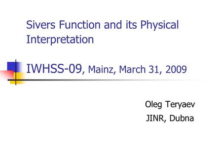 Sivers Function and its Physical Interpretation IWHSS-09, Mainz, March 31, 2009 Oleg Teryaev JINR, Dubna.