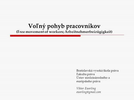 Voľný pohyb pracovníkov (Free movement of workers; Arbeitnehmerfreizügigkeit) Bratislavská vysoká škola práva Fakulta práva Ústav medzinárodného a európskeho.