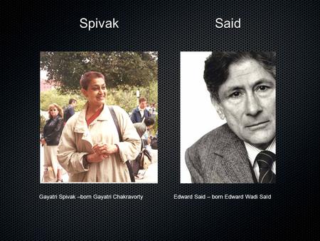 SpivakSaid Edward Said – born Edward Wadi SaïdGayatri Spivak –born Gayatri Chakravorty.