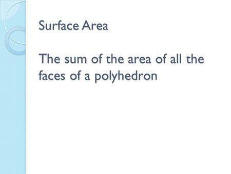 Surface Area The sum of the area of all the faces of a polyhedron.