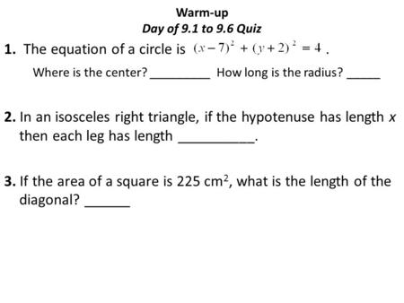 Warm-up Day of 9.1 to 9.6 Quiz 1. The equation of a circle is. Where is the center? _________ How long is the radius? _____ 2. In an isosceles right triangle,