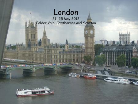 London 21 -25 May 2012 Calder Vale, Cawthornes and Scorton.