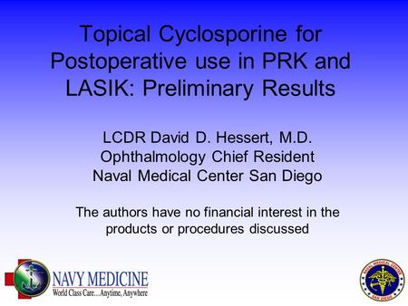 Topical Cyclosporine for Postoperative use in PRK and LASIK: Preliminary Results LCDR David D. Hessert, M.D. Ophthalmology Chief Resident Naval Medical.