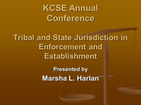 KCSE Annual Conference Tribal and State Jurisdiction in Enforcement and Establishment Presented by Marsha L. Harlan.
