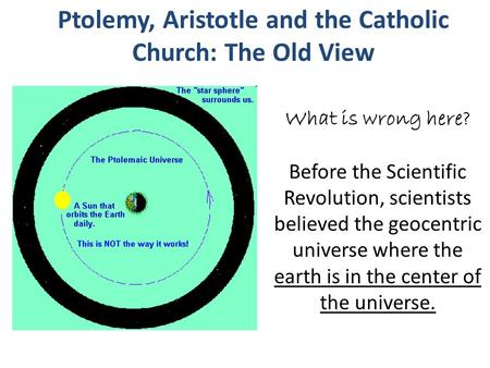 What is wrong here? Before the Scientific Revolution, scientists believed the geocentric universe where the earth is in the center of the universe. Ptolemy,