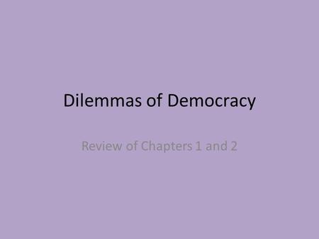 Dilemmas of Democracy Review of Chapters 1 and 2.