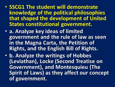 SSCG1 The student will demonstrate knowledge of the political philosophies that shaped the development of United States constitutional government. a. Analyze.