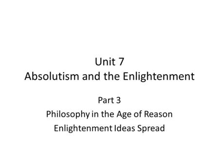 Unit 7 Absolutism and the Enlightenment Part 3 Philosophy in the Age of Reason Enlightenment Ideas Spread.