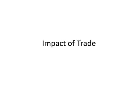 Impact of Trade. What is trade? The exchanging of goods, ideas, ways of life and values between two different cultures.