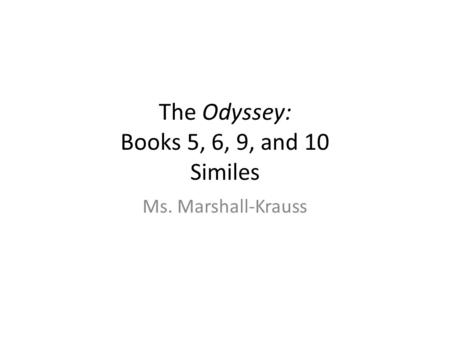The Odyssey: Books 5, 6, 9, and 10 Similes Ms. Marshall-Krauss.
