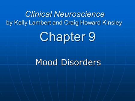 Chapter 9 Mood Disorders Clinical Neuroscience by Kelly Lambert and Craig Howard Kinsley Clinical Neuroscience by Kelly Lambert and Craig Howard Kinsley.