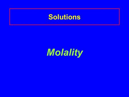 Solutions Molality. Molality (m) A concentration that expresses the moles of solute in 1 kg of solvent Molality (m) = moles of solute 1 kg solvent.