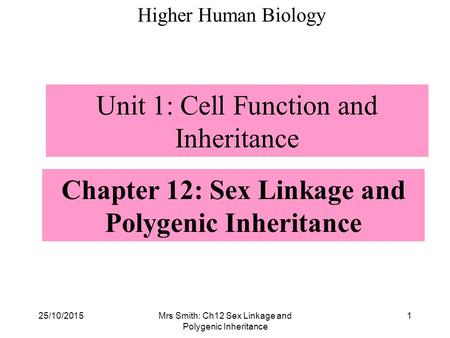 Chapter 12: Sex Linkage and Polygenic Inheritance Higher Human Biology Unit 1: Cell Function and Inheritance 25/10/20151Mrs Smith: Ch12 Sex Linkage and.