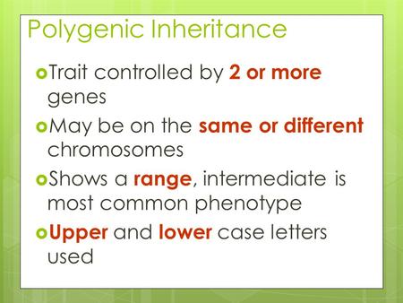 Polygenic Inheritance  Trait controlled by 2 or more genes  May be on the same or different chromosomes  Shows a range, intermediate is most common.