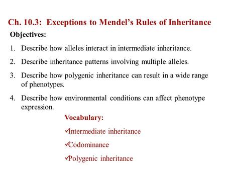 Ch. 10.3: Exceptions to Mendel’s Rules of Inheritance Objectives: 1.Describe how alleles interact in intermediate inheritance. 2.Describe inheritance patterns.