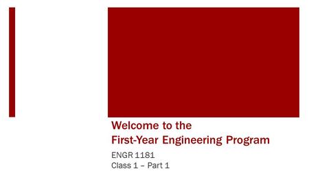 Welcome to the First-Year Engineering Program ENGR 1181 Class 1 – Part 1.