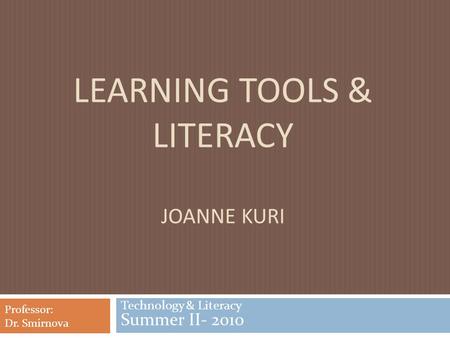LEARNING TOOLS & LITERACY JOANNE KURI Technology & Literacy Summer II- 2010 Professor: Dr. Smirnova.