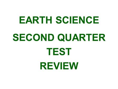 EARTH SCIENCE SECOND QUARTER TEST REVIEW. SOME STUDY IS HIGHLY RECOMMENDED BY THE MANAGEMENT.