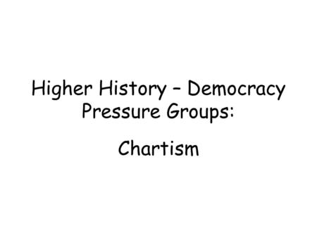 Higher History – Democracy Pressure Groups: Chartism.