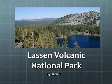 Lassen Volcanic National Park By Jack T. Map Special Features Some special features are that some parts of Lassen have different temperatures All four.