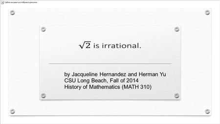 By Jacqueline Hernandez and Herman Yu CSU Long Beach, Fall of 2014 History of Mathematics (MATH 310)