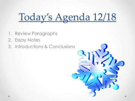 Today’s Agenda 12/18 1.Review Paragraphs 2.Essay Notes 3.Introductions & Conclusions.