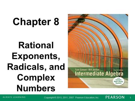 Copyright © 2015, 2011, 2007 Pearson Education, Inc. 1 1 Chapter 8 Rational Exponents, Radicals, and Complex Numbers.
