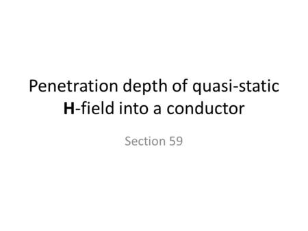 Penetration depth of quasi-static H-field into a conductor Section 59.