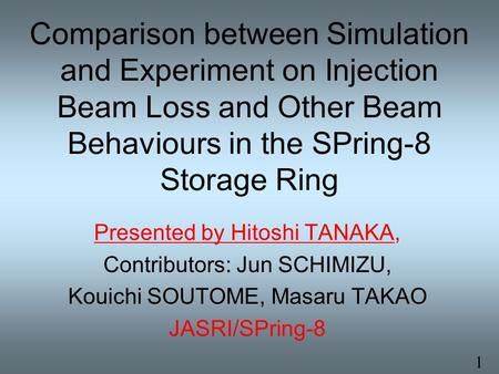 Comparison between Simulation and Experiment on Injection Beam Loss and Other Beam Behaviours in the SPring-8 Storage Ring Presented by Hitoshi TANAKA,