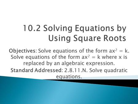 Objectives: Solve equations of the form ax 2 = k. Solve equations of the form ax 2 = k where x is replaced by an algebraic expression. Standard Addressed: